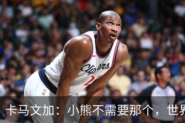 卡马文加：小熊不需要那个，世界上最好的球员