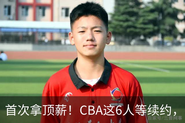首次拿顶薪！CBA这6人等续约，张镇麟双丰收，27岁国手辅佐胡金秋